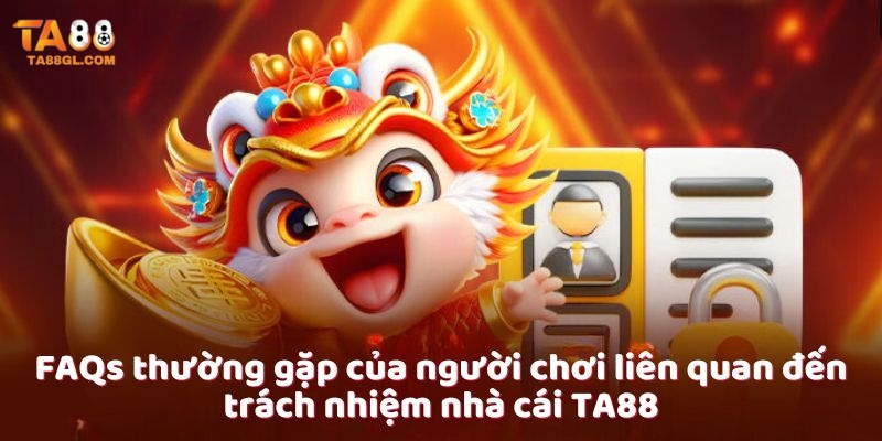 FAQs thường gặp của người chơi liên quan đến trách nhiệm nhà cái TA88