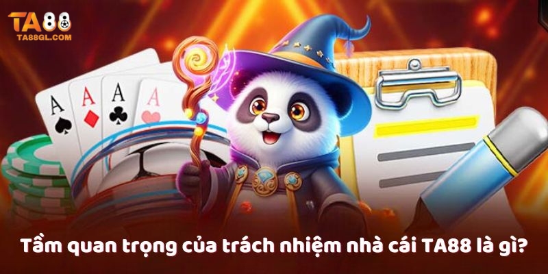 Tầm quan trọng của trách nhiệm nhà cái TA88 là gì?